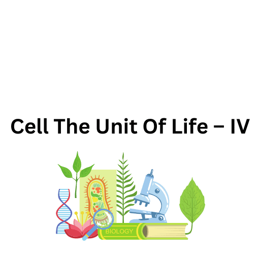 Cell The Unit Of Life – IV